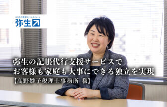 弥生の記帳代行支援サービスでお客様も家庭も大事にできる独立を実現 -髙野妙子税理士事務所 様