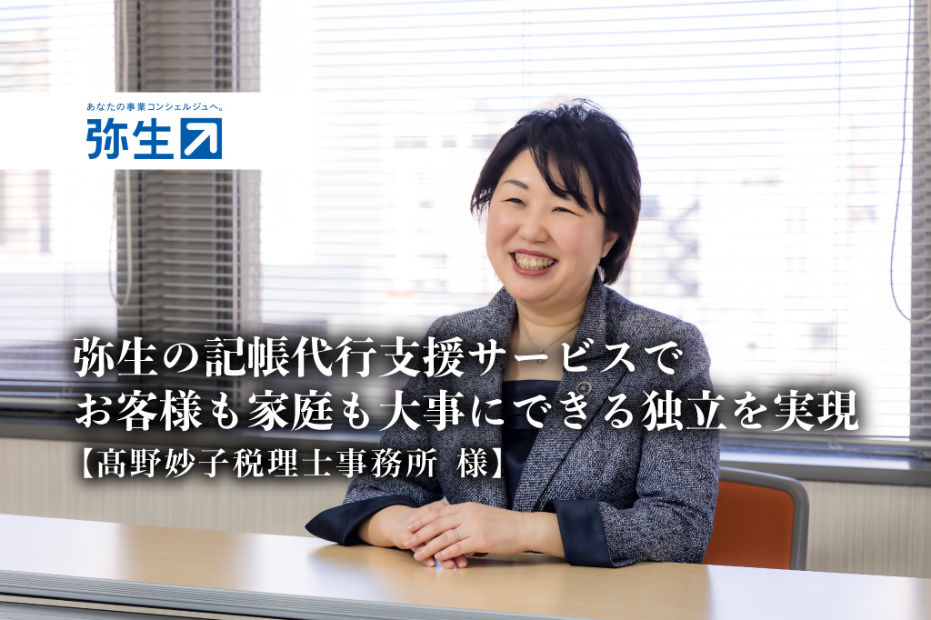 弥生の記帳代行支援サービスでお客様も家庭も大事にできる独立を実現 -髙野妙子税理士事務所 様