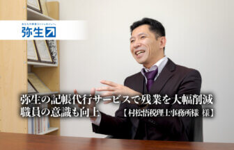 弥生の記帳代行サービスで残業を大幅削減、職員の意識も向上 -村松悟税理士事務所様