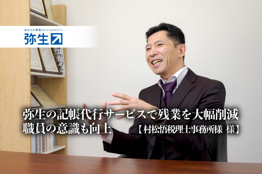 弥生の記帳代行サービスで残業を大幅削減、職員の意識も向上 -村松悟税理士事務所様