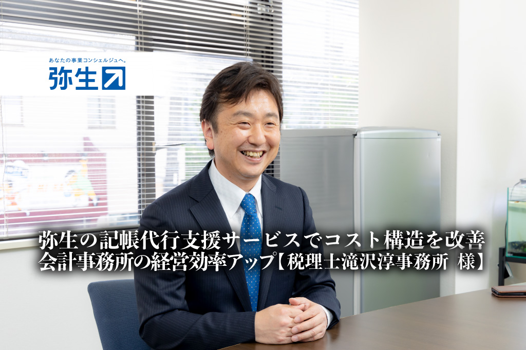 弥生の記帳代行支援サービスでコスト構造を改善、会計事務所の経営効率アップ -税理士滝沢淳事務所 様