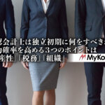 公認会計士は独立初期に何をすべきか？成功確率を高める３つのポイントは『生産性』『税務』『組織』【PR】MyKomon