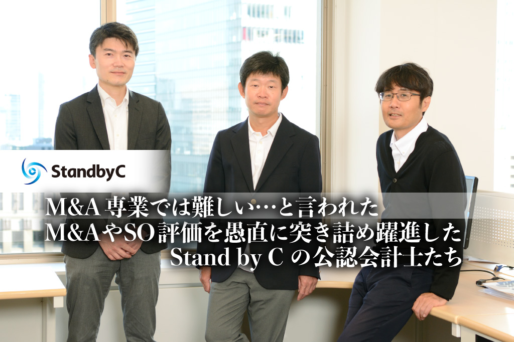 M&A専業では難しい…と言われた -M&Aやストック・オプション評価を愚直に突き詰め躍進したStand by Cの公認会計士たち 【PR】