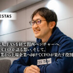 監査法人、FASを経て関西ベンチャーへ。会計士CFOが語る想い、そして、中小企業から上場企業へ向けてCFOが果たす役割とは！？