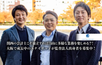 関西の会計士こそ独立すれば自由に多様な業務を楽しめる？！大阪で成長中のユナイテッドが監査法人出身者を募集中！