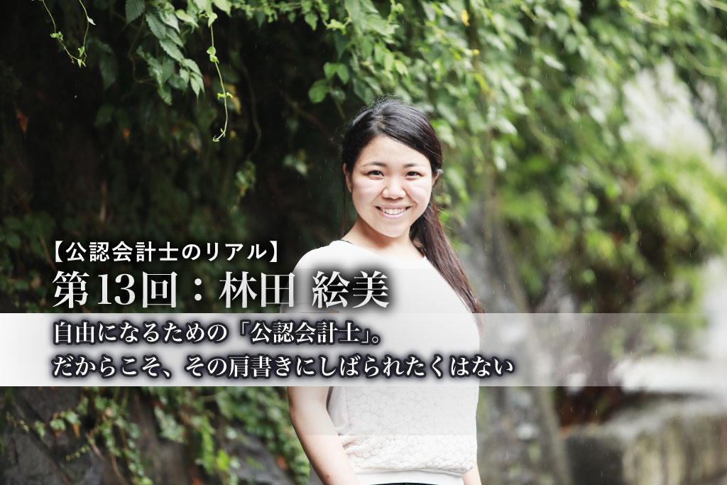 公認会計士のリアル_第13回_自由になるための「公認会計士」。だからこそ、その肩書きにしばられたくはない_林田 絵美氏_はやしだ えみ_株式会社キズキ_執行役員_公認会計士_