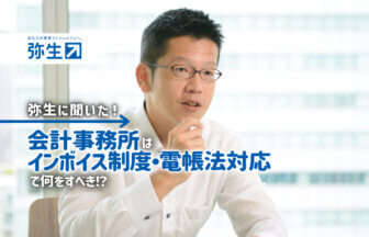 弥生株式会社_弥生に聞いた！会計事務所はインボイス制度・電帳法対応で何をすべき！？