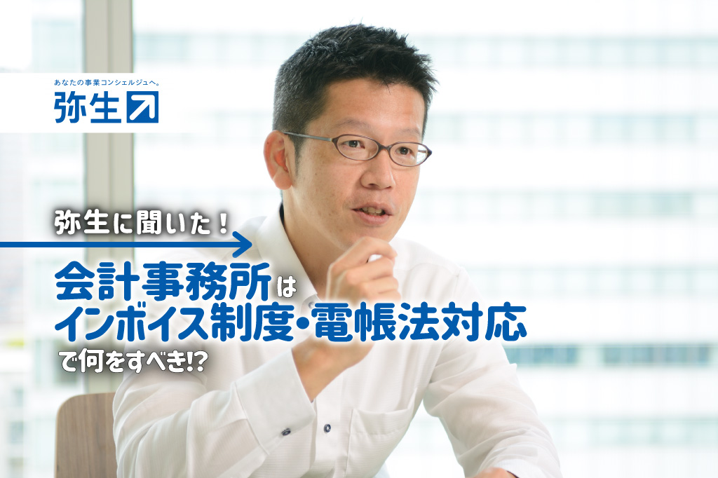 弥生株式会社_弥生に聞いた！会計事務所はインボイス制度・電帳法対応で何をすべき！？