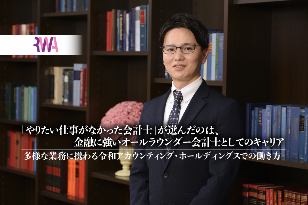 「やりたい仕事がなかった会計士」が選んだのは、金融に強いオールラウンダー会計士としてのキャリア。多様な業務に携わる令和アカウンティング・ホールディングスでの働き方_thumbnail_サムネイル
