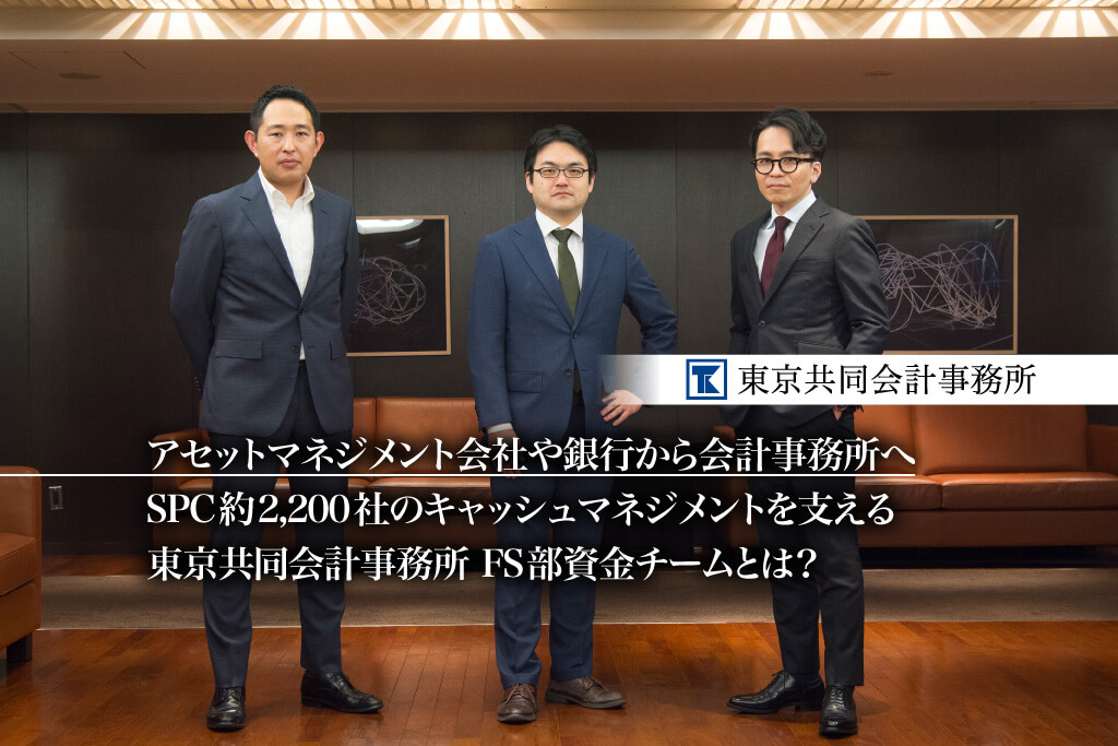 アセットマネジメント会社や銀行から会計事務所へ。SPC約2,200社 のキャッシュマネジメントを支える東京共同会計事務所 FS部資金チームとは？_thumbnail_サムネイル_東京共同会計事務所