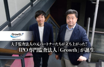 大手監査法人の元パートナーたちが立ち上がった！IPO専門監査法人「Growth」が誕生。高品質・指導的機能で業界の席巻を狙う_監査法人Growth_thumbnail_サムネイル