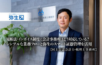 株式会社弥生_弥生PAP_電帳法・インボイス制度に会計事務所はどう対応している？シンプルな業務フローと弥生のスマート証憑管理を活用 -村上公認会計士・税理士事務所__サムネイル_thumbnail